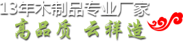 13年(nián)木(mù)制品專業(yè)廠家 | 高(gāo)品質 雲祥造